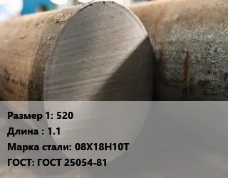 Поковка круглая 520 L=1.1 Сталь: 08Х18Н10Т ГОСТ: ГОСТ 25054-81